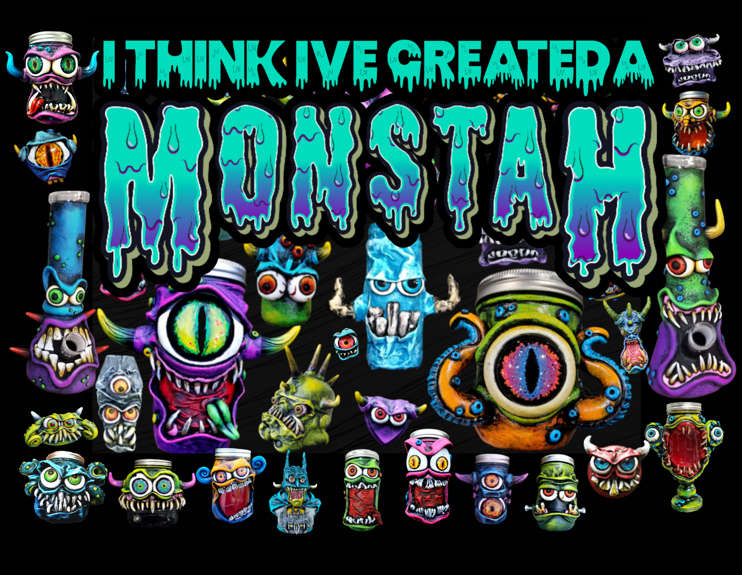 I Think I’ve Created a Monstah!